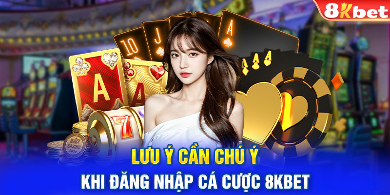 Lưu ý cần chú ý khi đăng nhập cá cược 8KBET