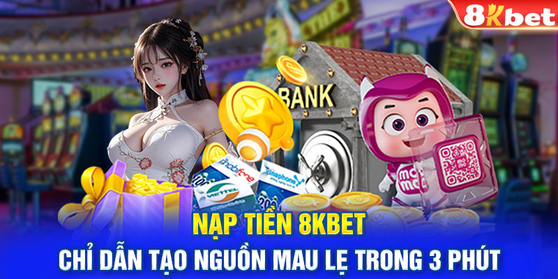 Nạp Tiền 8Kbet - Chỉ Dẫn Tạo Nguồn Mau Lẹ Trong 3 Phút