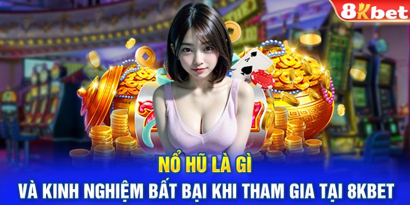 Nổ Hũ Là Gì Và Kinh Nghiệm Bất Bại Khi Tham Gia Tại 8KBET