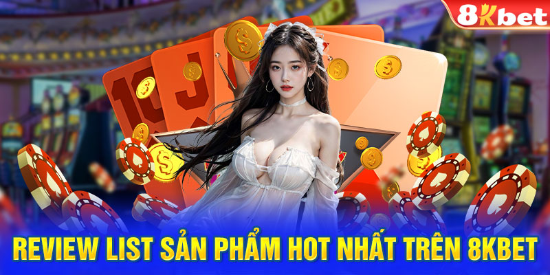 Review list sản phẩm hot nhất trên 8KBET