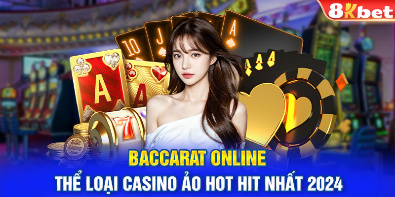 Baccarat online - thể loại casino ảo hot hit nhất 2024